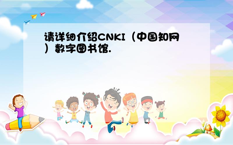 请详细介绍CNKI（中国知网）数字图书馆.