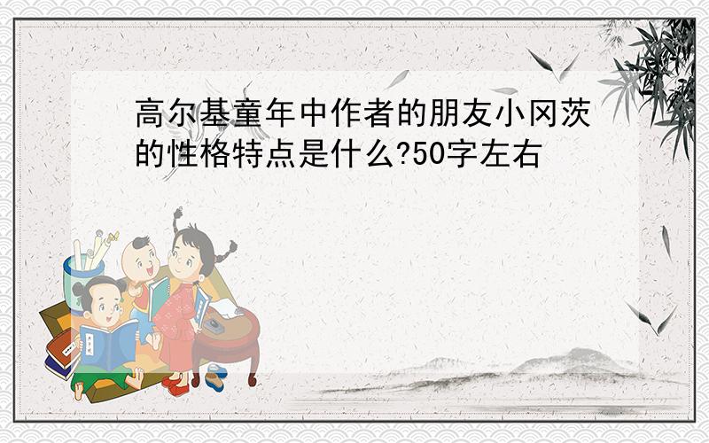 高尔基童年中作者的朋友小冈茨的性格特点是什么?50字左右