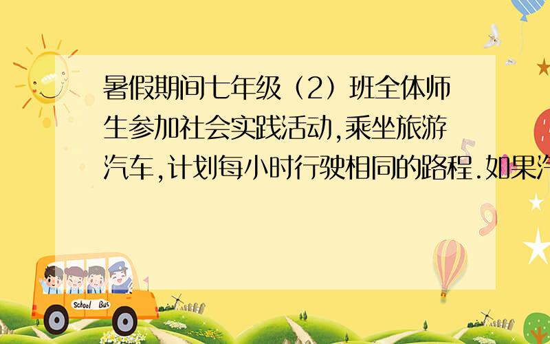 暑假期间七年级（2）班全体师生参加社会实践活动,乘坐旅游汽车,计划每小时行驶相同的路程.如果汽车每小时比原计划多行驶19