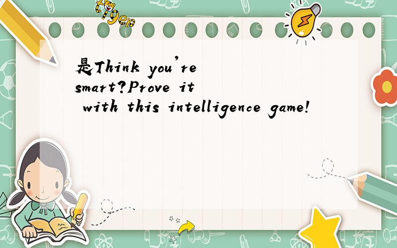 是Think you're smart?Prove it with this intelligence game!