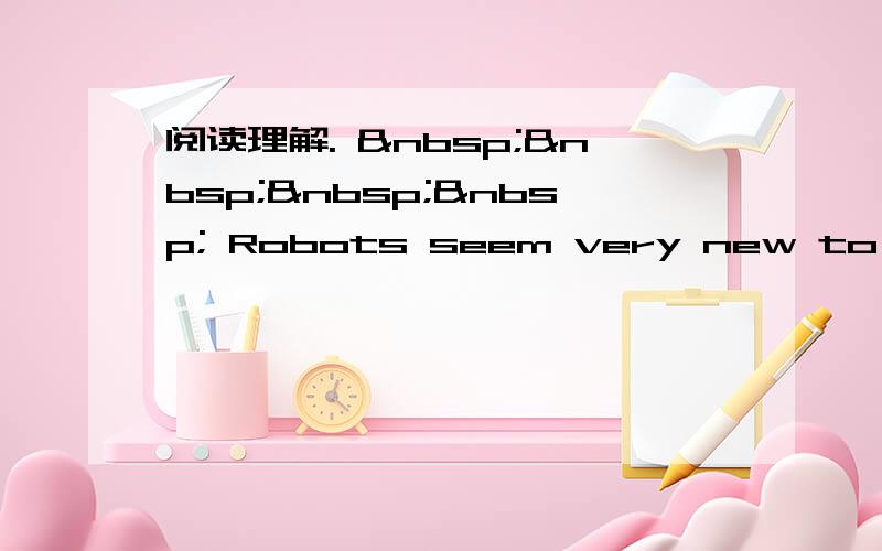 阅读理解.      Robots seem very new to most