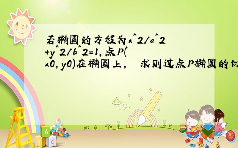 若椭圆的方程为x^2/a^2+y^2/b^2=1,点P(x0,y0)在椭圆上,　　求则过点P椭圆的切线方程为