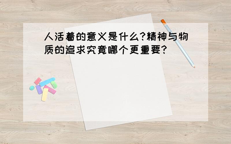 人活着的意义是什么?精神与物质的追求究竟哪个更重要?