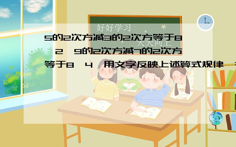 5的2次方减3的2次方等于8*2,9的2次方减7的2次方等于8*4,用文字反映上述算式规律,并说规律的正确性