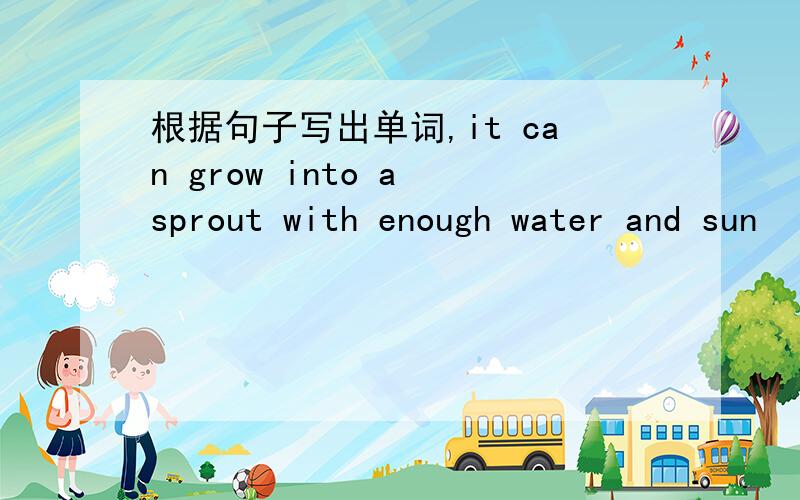 根据句子写出单词,it can grow into a sprout with enough water and sun