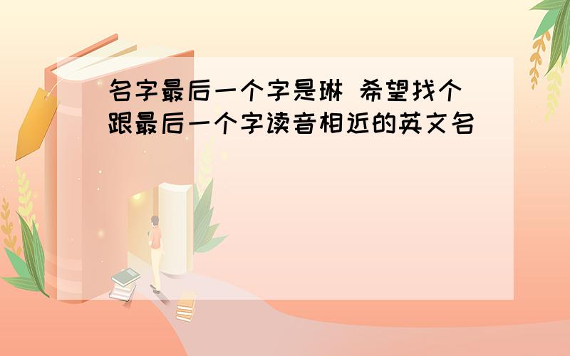 名字最后一个字是琳 希望找个跟最后一个字读音相近的英文名