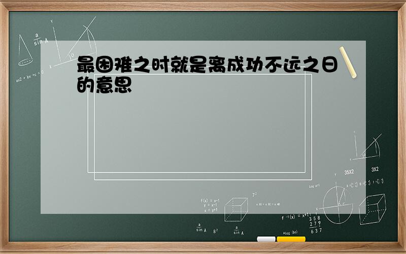 最困难之时就是离成功不远之日的意思