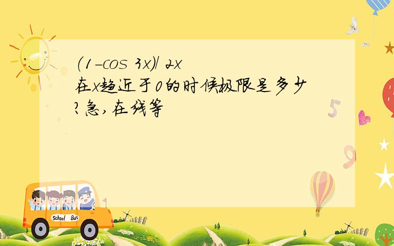 （1-cos 3x）/ 2x在x趋近于0的时候极限是多少?急,在线等