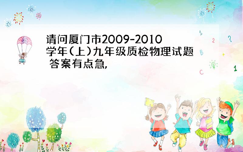 请问厦门市2009-2010学年(上)九年级质检物理试题 答案有点急,