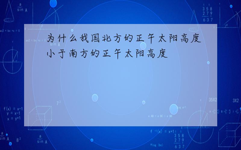 为什么我国北方的正午太阳高度小于南方的正午太阳高度