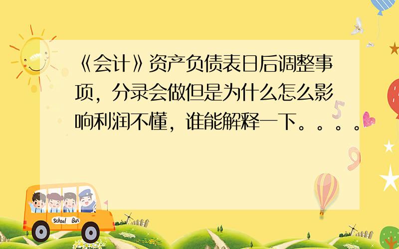 《会计》资产负债表日后调整事项，分录会做但是为什么怎么影响利润不懂，谁能解释一下。。。。