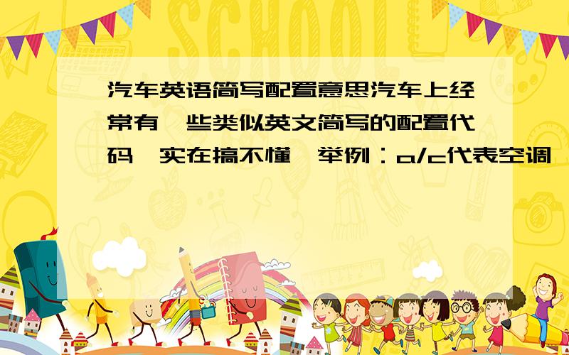 汽车英语简写配置意思汽车上经常有一些类似英文简写的配置代码,实在搞不懂,举例：a/c代表空调、mt代表手动变速箱、at代