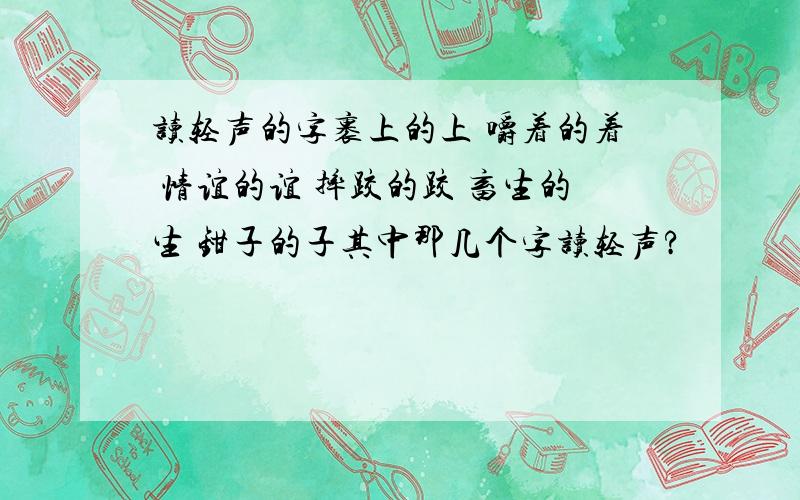 读轻声的字裹上的上 嚼着的着 情谊的谊 摔跤的跤 畜生的生 钳子的子其中那几个字读轻声?