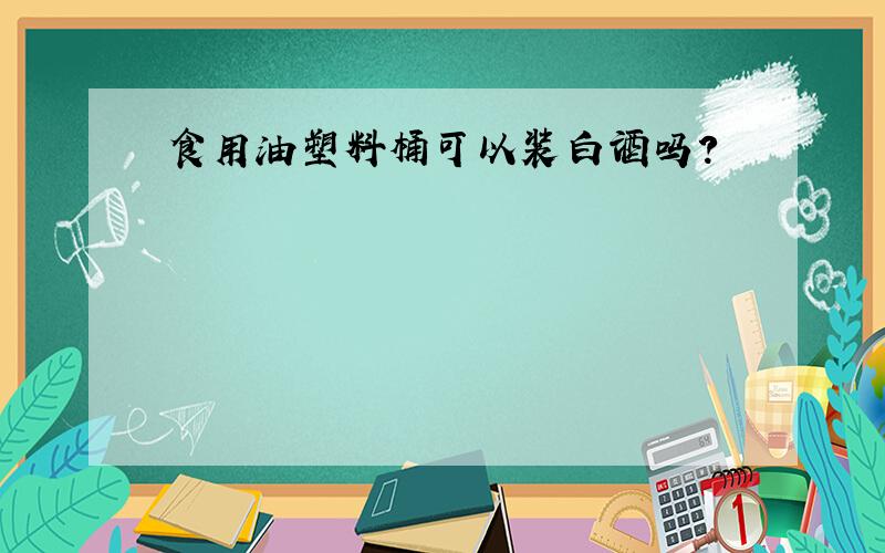 食用油塑料桶可以装白酒吗?