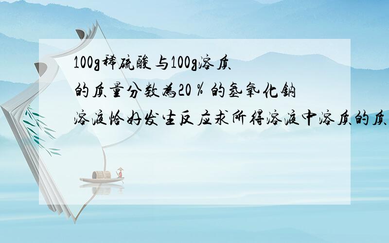 100g稀硫酸与100g溶质的质量分数为20％的氢氧化钠溶液恰好发生反应求所得溶液中溶质的质量分数