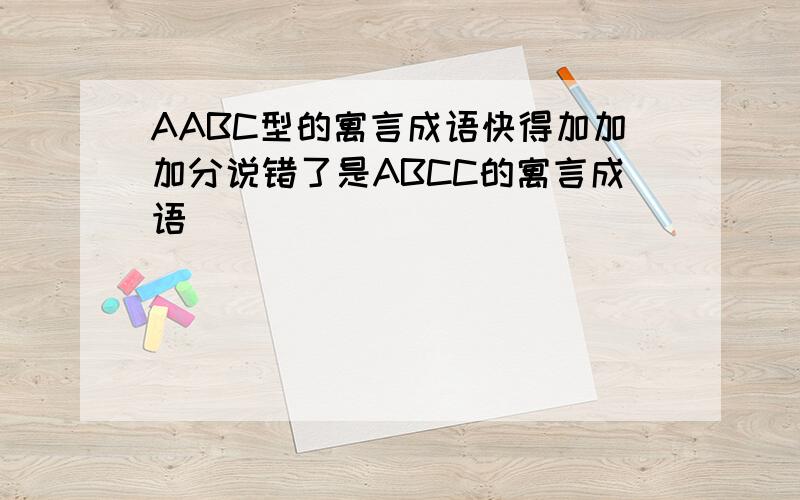 AABC型的寓言成语快得加加加分说错了是ABCC的寓言成语