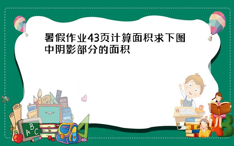 暑假作业43页计算面积求下图中阴影部分的面积