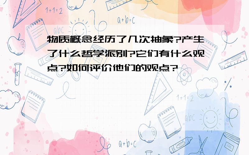 物质概念经历了几次抽象?产生了什么哲学派别?它们有什么观点?如何评价他们的观点?