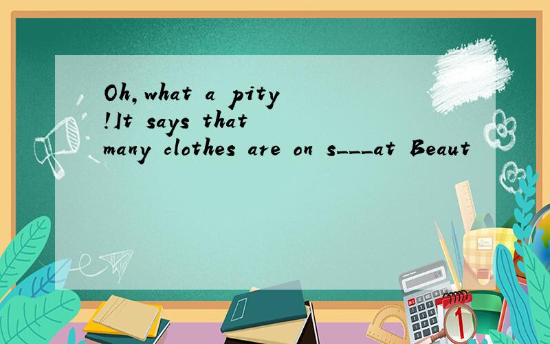 Oh,what a pity!It says that many clothes are on s___at Beaut