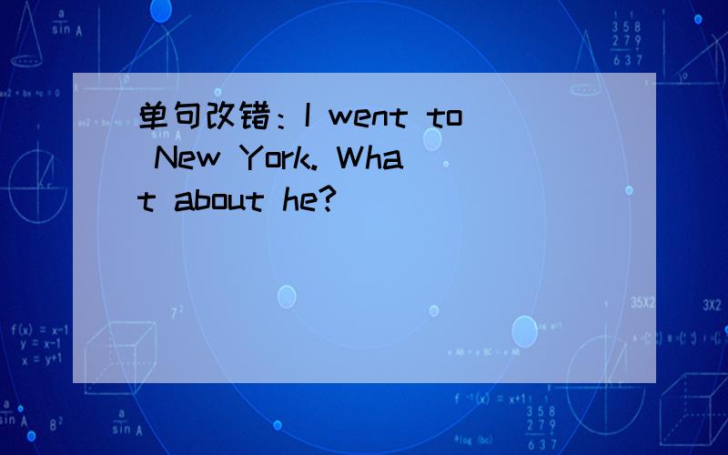 单句改错：I went to New York. What about he?