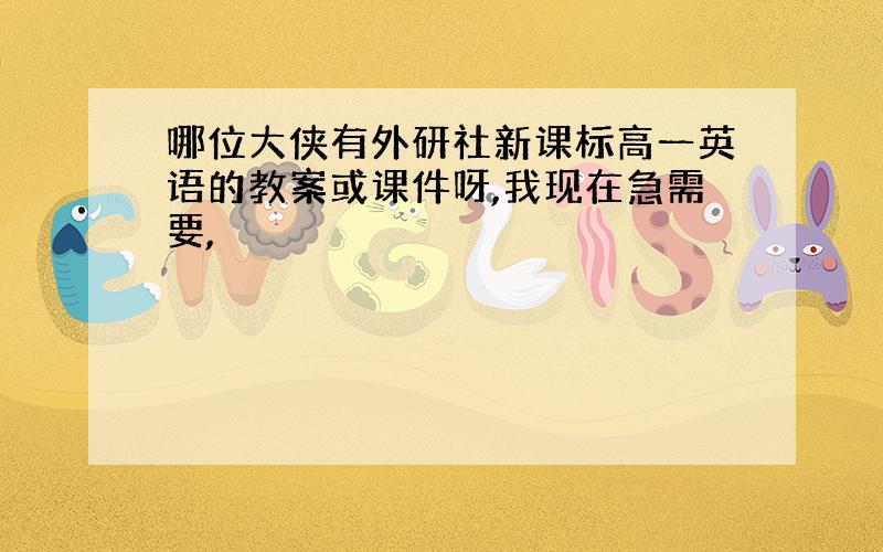 哪位大侠有外研社新课标高一英语的教案或课件呀,我现在急需要,