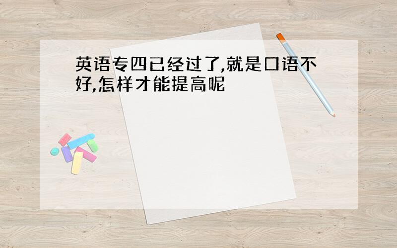 英语专四已经过了,就是口语不好,怎样才能提高呢