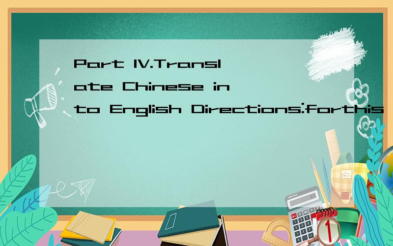 Part IV.Translate Chinese into English Directions:forthis pa