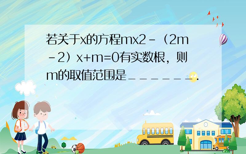 若关于x的方程mx2-（2m-2）x+m=0有实数根，则m的取值范围是______．