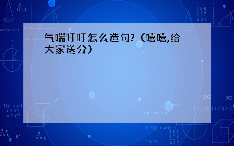 气喘吁吁怎么造句?（嘻嘻,给大家送分）