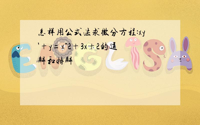 怎样用公式法求微分方程:xy'+y=x^2+3x+2的通解和特解