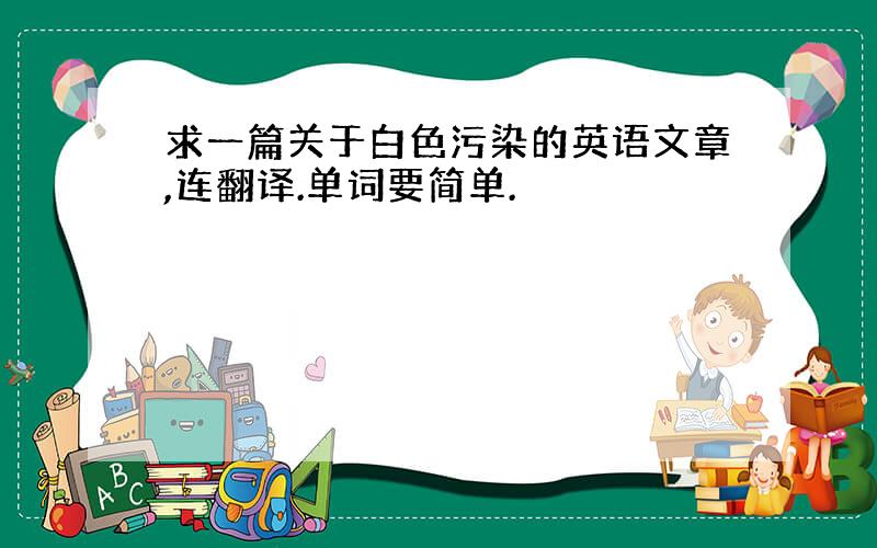 求一篇关于白色污染的英语文章,连翻译.单词要简单.