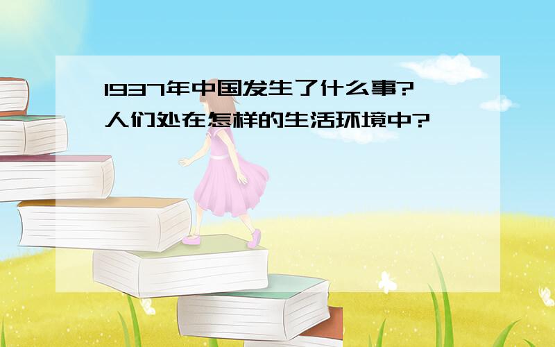 1937年中国发生了什么事?人们处在怎样的生活环境中?