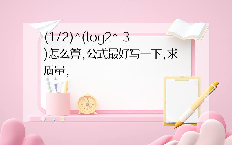 (1/2)^(log2^ 3)怎么算,公式最好写一下,求质量,