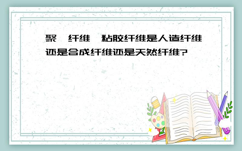 聚酯纤维,粘胶纤维是人造纤维还是合成纤维还是天然纤维?