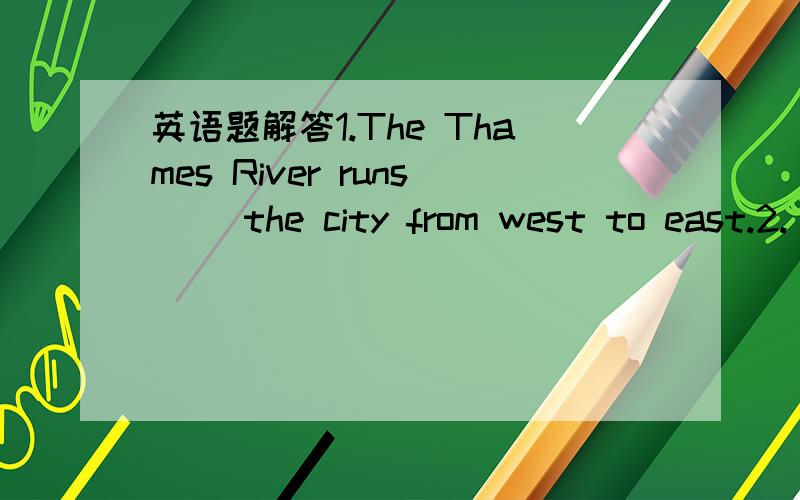 英语题解答1.The Thames River runs( )the city from west to east.2.