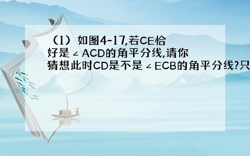 （1）如图4-17,若CE恰好是∠ACD的角平分线,请你猜想此时CD是不是∠ECB的角平分线?只回答出“是”或“不是”即