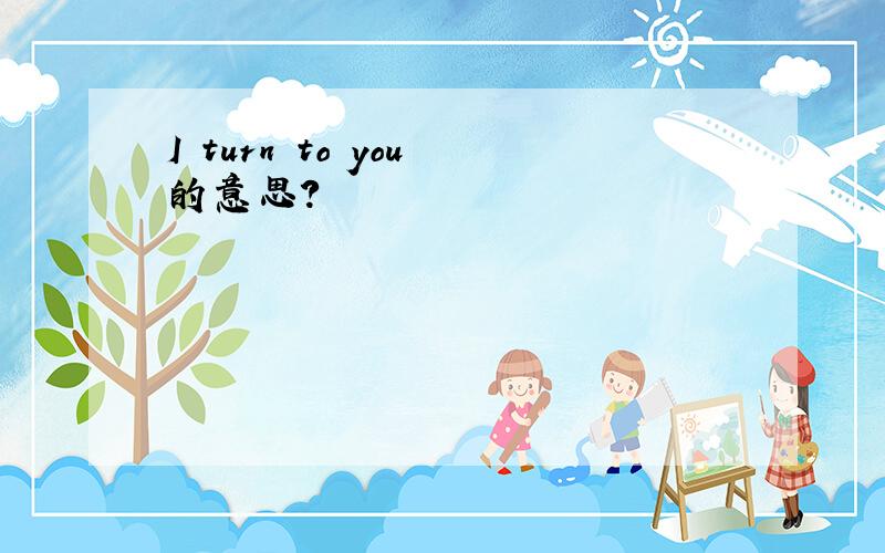 I turn to you 的意思?