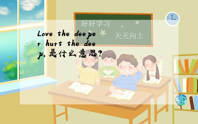 Love the deeper hurt the deep,是什么意思?