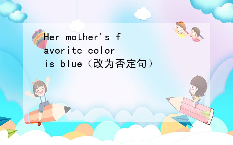 Her mother's favorite color is blue（改为否定句）