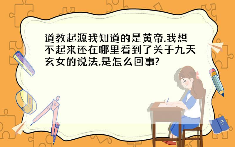 道教起源我知道的是黄帝.我想不起来还在哪里看到了关于九天玄女的说法.是怎么回事?