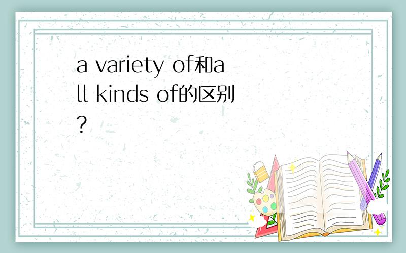 a variety of和all kinds of的区别?