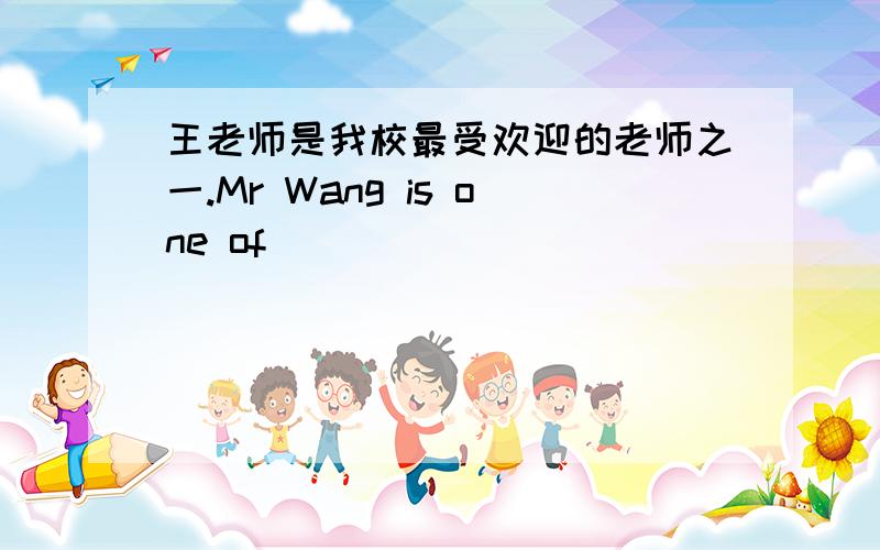 王老师是我校最受欢迎的老师之一.Mr Wang is one of_____ ____ _____ ____ in ou