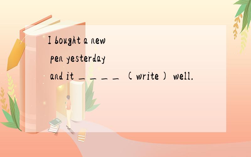 I bought a new pen yesterday and it ____ (write) well.