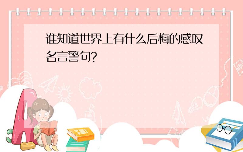 谁知道世界上有什么后悔的感叹名言警句?