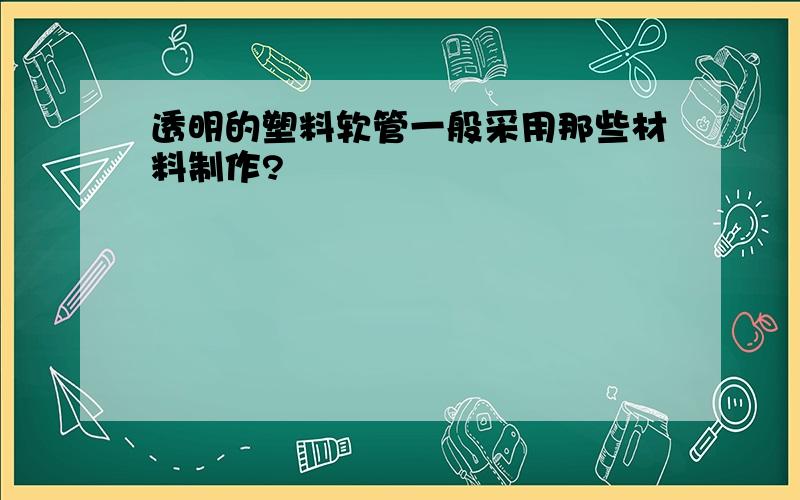 透明的塑料软管一般采用那些材料制作?