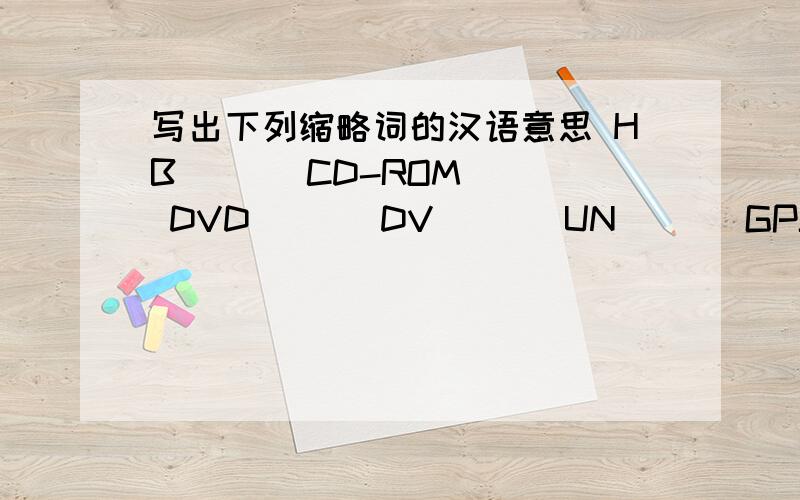 写出下列缩略词的汉语意思 HB___ CD-ROM___ DVD___ DV___ UN___ GPS___ CEO__