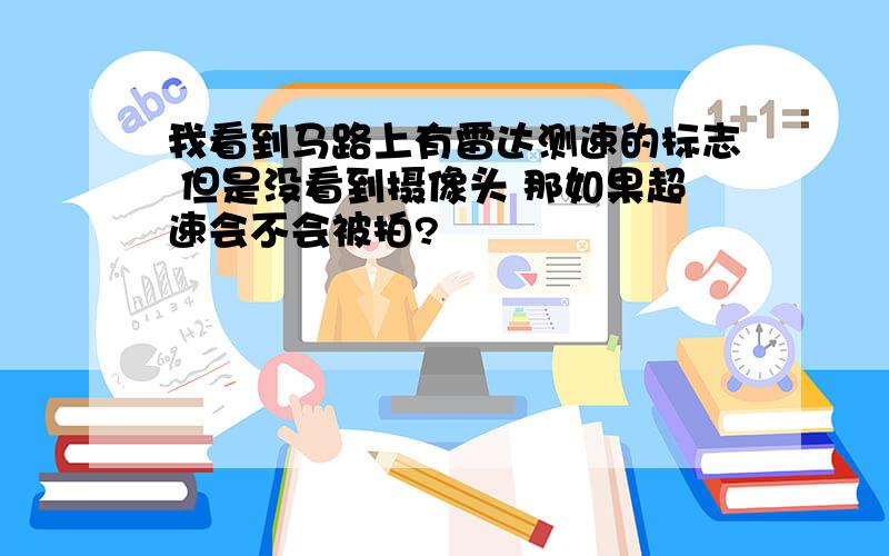 我看到马路上有雷达测速的标志 但是没看到摄像头 那如果超速会不会被拍?