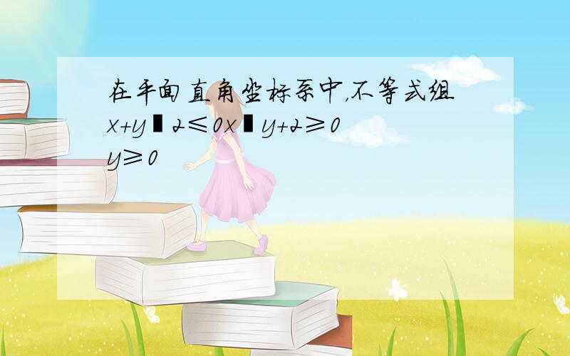 在平面直角坐标系中，不等式组x+y−2≤0x−y+2≥0y≥0