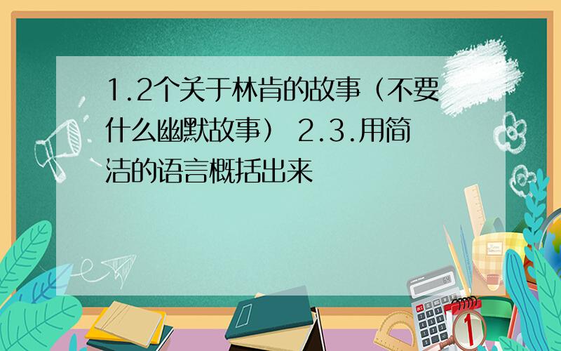 1.2个关于林肯的故事（不要什么幽默故事） 2.3.用简洁的语言概括出来