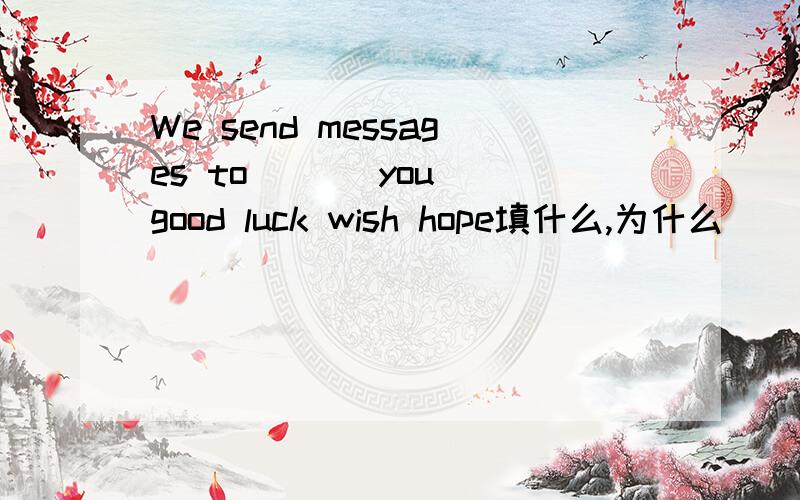 We send messages to ( ) you good luck wish hope填什么,为什么